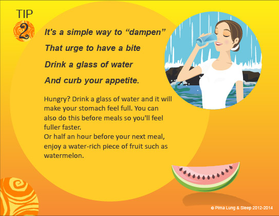 Tip #2: It's a simple way to dampen that urge to have a bite. Drink a glass of water and curb your appetite.